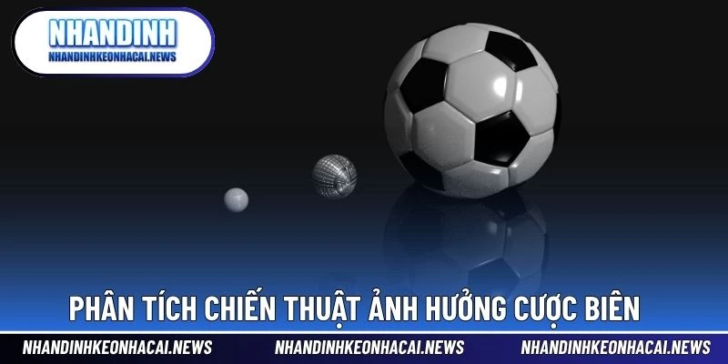 Kèo Ném Biên – Dạng Cược Độc Đáo Dành Cho Dân Chuyên Sâu 4 Phân tích chiến thuật ảnh hưởng cược biên
