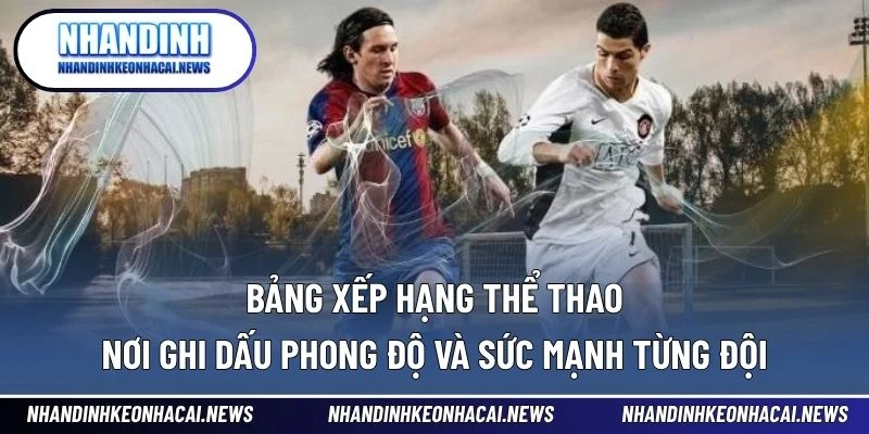 Bảng Xếp Hạng 1 Bảng xếp hạng thể thao nơi ghi dấu phong độ và sức mạnh từng đội