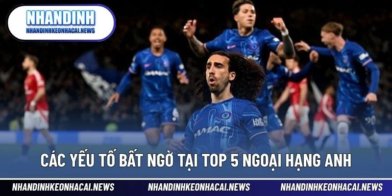 Top 5 Ngoại Hạng Anh – Cuộc Đua Nghẹt Thở Giữa Những Ông Lớn 4 Các yếu tố bất ngờ tại Top 5 Ngoại hạng Anh