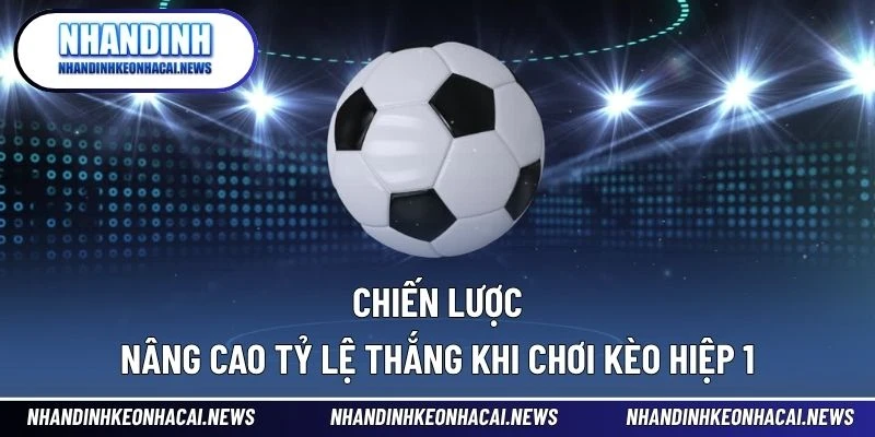 Kèo Hiệp 1 – Cửa Thắng Nhanh Cho Người Ưa Tốc Độ Cược 4 Chiến lược nâng cao tỷ lệ thắng khi chơi kèo hiệp 1