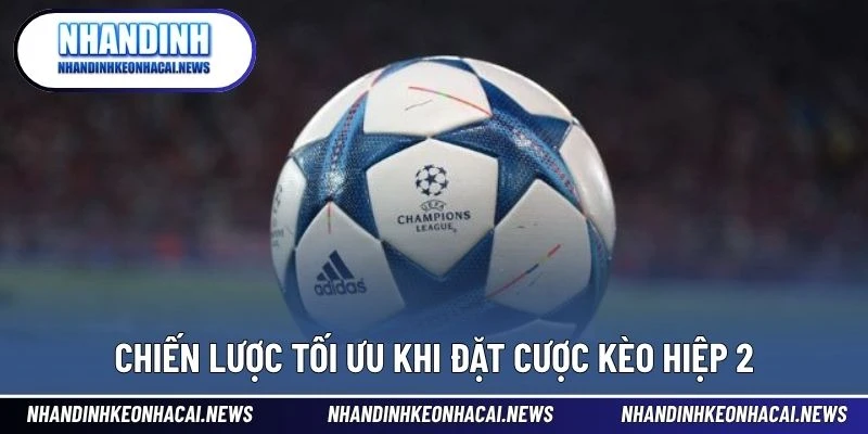 Kèo Hiệp 2 – Bước Ngoặt Cho Người Biết Đọc Trận Thông Minh 4 Chiến lược tối ưu khi đặt cược kèo hiệp 2