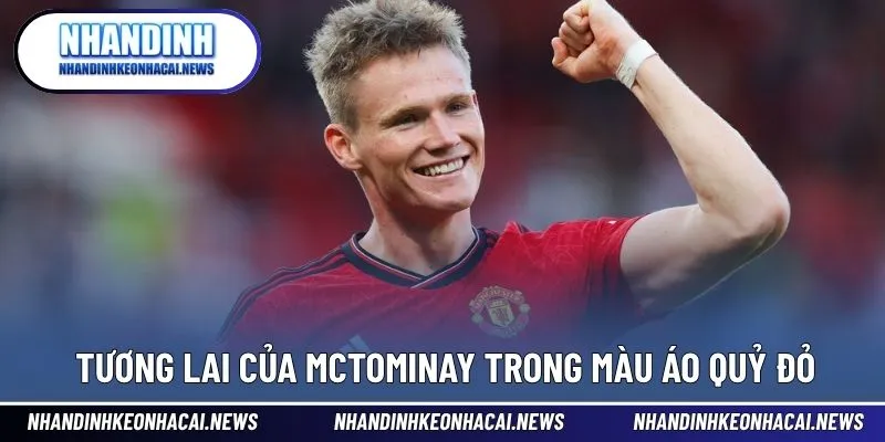 McTominay – Chìa Khóa Giữa Sân Của Manchester United 4 Con đường phát triển và khẳng định vị thế tại MU