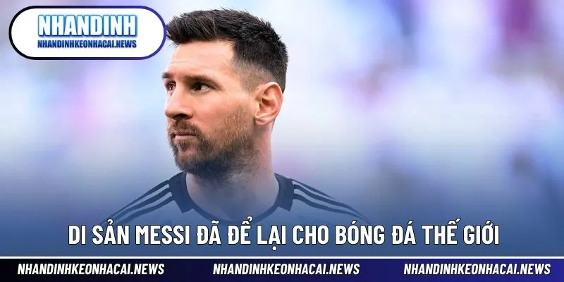 Messi - Huyền Thoại Sống Viết Tiếp Giấc Mơ Ở Mọi Cấp Độ 4 Dấu ấn trường tồn của tài năng và nhân cách lớn