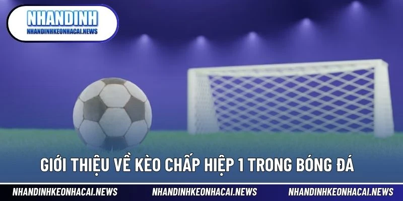 Kèo Hiệp 1 – Cửa Thắng Nhanh Cho Người Ưa Tốc Độ Cược 2 Giới thiệu về kèo chấp hiệp 1 trong bóng đá