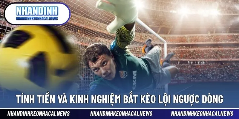 Kèo Lội Ngược Dòng Là Gì Và Cách Đặt Cược Hiệu Quả 4 Hướng dẫn tính tiền và chiến lược bắt kèo ngược dòng chính xác