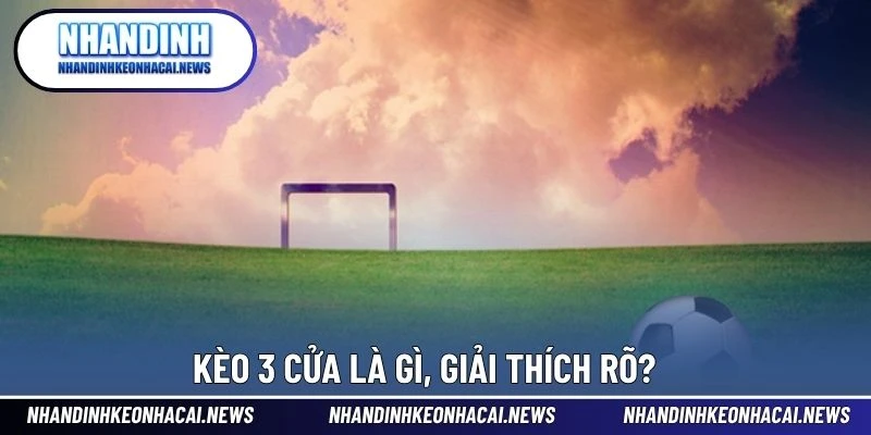 Kèo 3 Cửa Là Gì – Dạng Cược Dễ Hiểu Cho Người Mới Bắt Đầu 2 Kèo 3 cửa là gì, giải thích rõ?