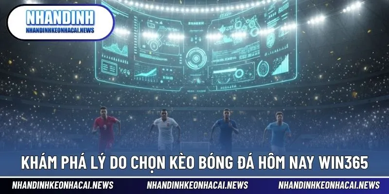 Kèo Bóng Đá Hôm Nay Win365 - Nhận Định Chuẩn Từ Chuyên Gia 3 Khám phá lý do chọn kèo bóng đá hôm nay win365