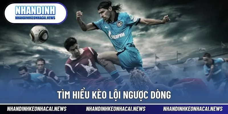 Kèo Lội Ngược Dòng Là Gì Và Cách Đặt Cược Hiệu Quả 2 Khám phá ý nghĩa kèo lội ngược dòng và những điểm nổi bật