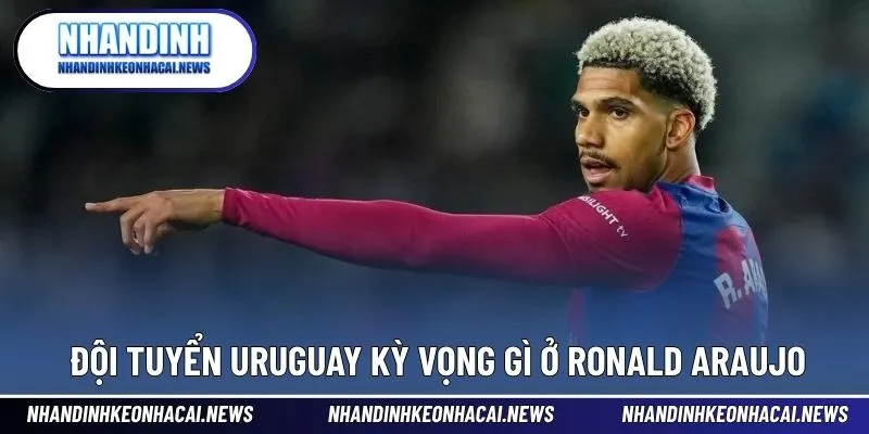 Ronald Araujo – Hòn Đá Tảng Vững Chắc Của Hàng Thủ Barcelona 4 Kỳ vọng lớn từ Uruguay dành cho Araujo