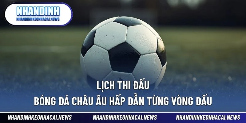 Lịch Thi Đấu Bóng Đá 2 Lịch thi đấu bóng đá châu Âu hấp dẫn từng vòng đấu