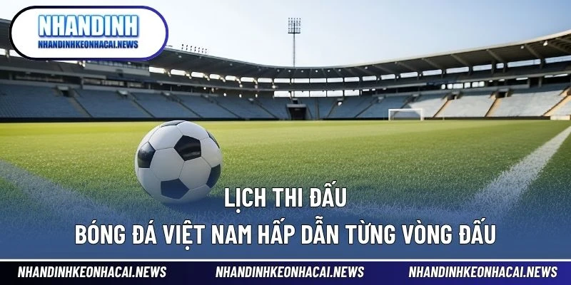 Lịch Thi Đấu Bóng Đá 3 Lịch thi đấu bóng đá Việt Nam hấp dẫn từng vòng đấu