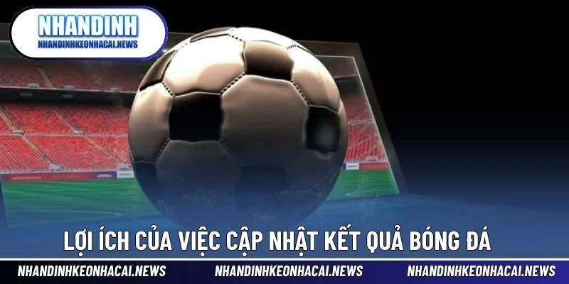 Kết Quả Bóng Đá 4 Lợi ích của việc cập nhật kết quả bóng đá