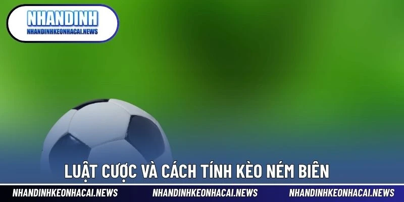 Kèo Ném Biên – Dạng Cược Độc Đáo Dành Cho Dân Chuyên Sâu 3 Luật cược và cách tính kèo ném biên