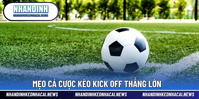 Kèo Kick Off – Dạng Kèo Mở Đầu Cho Các Tín Đồ Cá Cược 4 Mẹo cá cược kèo Kick Off thắng lớn