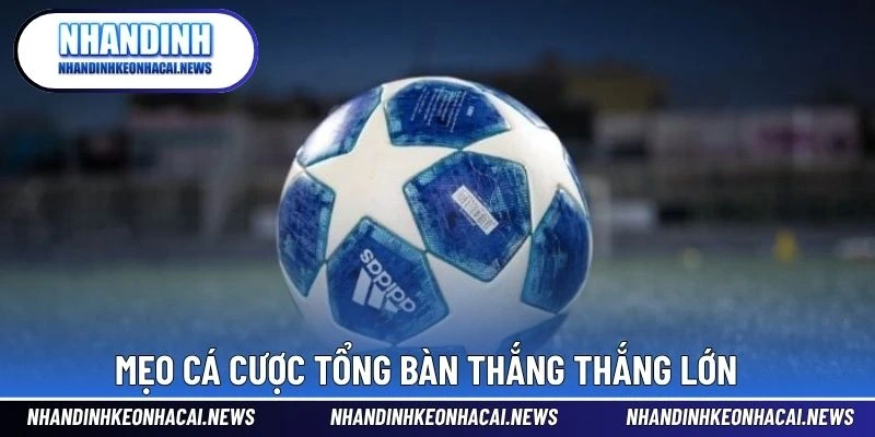 Kèo Tổng Số Bàn Thắng – Dạng Cược Dựa Trên Phong Độ Hàng Công 4 Mẹo cá cược tổng bàn thắng thắng lớn
