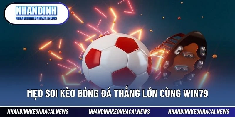 Win79 – Sân Chơi Thể Thao Đẳng Cấp Cho Người Yêu Cá Cược 4 Mẹo soi kèo bóng đá thắng lớn cùng Win79