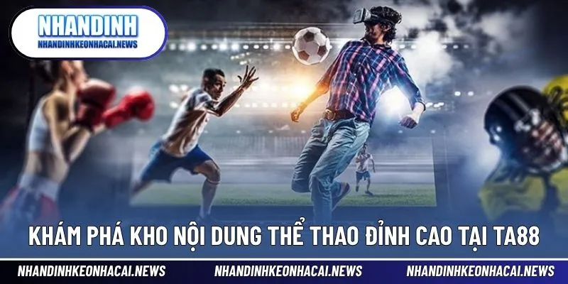 TA88 – Nhà Cái Thể Thao Chất Lượng Với Trải Nghiệm Đỉnh Cao 3 Nhiều lựa chọn kèo và nội dung thể thao hấp dẫn