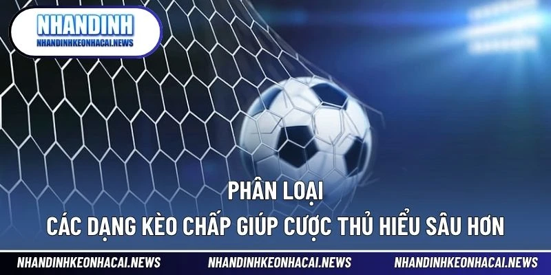Kèo Chấp – Bí Mật Phía Sau Tỷ Lệ Giúp Cược Thủ Bứt Phá 3 Phân loại các dạng kèo chấp giúp cược thủ hiểu sâu hơn