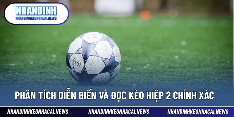 Kèo Hiệp 2 – Bước Ngoặt Cho Người Biết Đọc Trận Thông Minh 3 Phân tích diễn biến và đọc kèo hiệp 2 chính xác