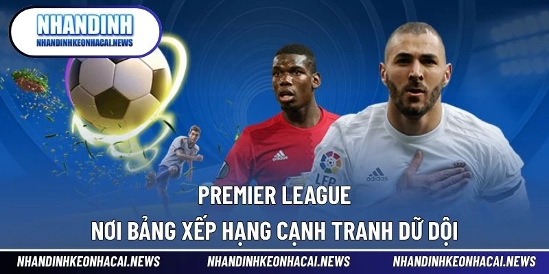 Bảng Xếp Hạng 4 Premier League – nơi bảng xếp hạng cạnh tranh dữ dội