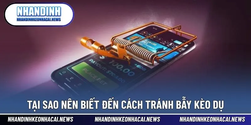 Tránh Bẫy Kèo Dụ - Bí Quyết Nhận Diện Được Kèo Không Uy Tín 2 Tại sao cần biết đến cách tránh bẫy kèo không uy tín