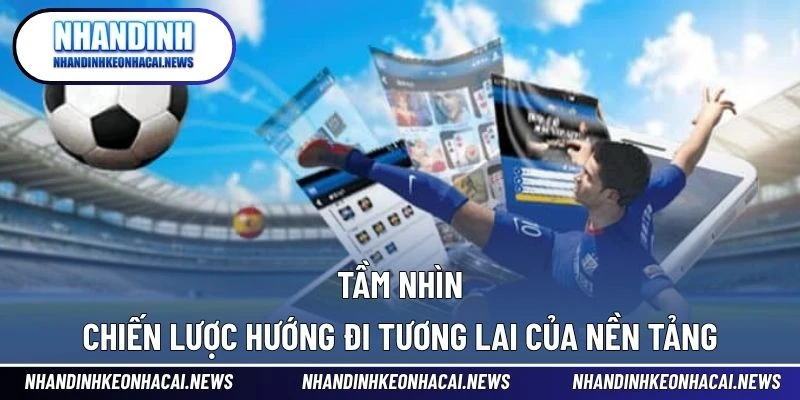 Giới Thiệu 3 Tầm nhìn chiến lược hướng đi tương lai của nền tảng