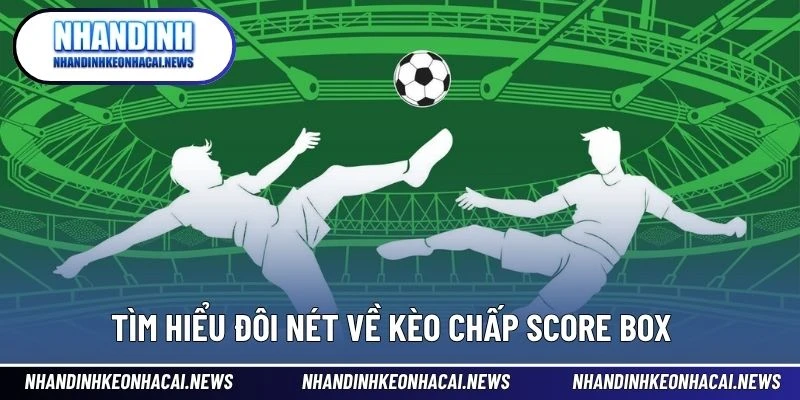 Kèo Chấp Score Box - Cách Hiểu Mới Giúp Tăng Tỷ Lệ Thắng Cao 2 Tìm hiểu đôi nét về kèo chấp Score Box