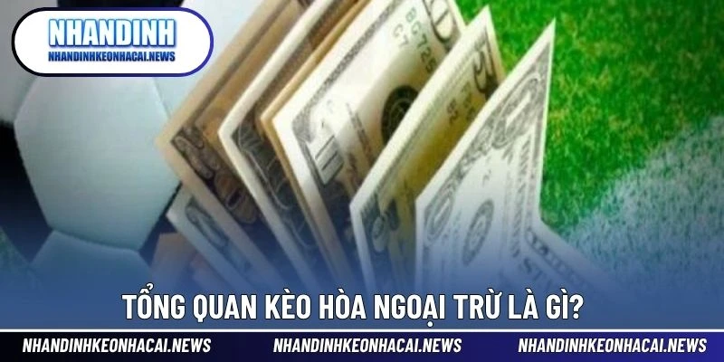 Kèo Hòa Ngoại Trừ – Lựa Chọn Cược Linh Hoạt Và An Toàn 2 Tổng quan kèo hòa ngoại trừ là gì?