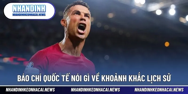 Ronaldo Ăn Mừng Lịch Sử Khiến Thế Giới Bóng Đá Chấn Động 4 Truyền thông ca ngợi khoảnh khắc ăn mừng đẳng cấp của Ronaldo