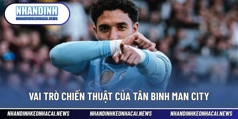 Tân Binh Man City – Mảnh Ghép Vàng Cho Hành Trình Chinh Phục 3 Vai trò chiến thuật của tân binh Man City
