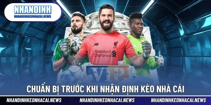 Điều cần chuẩn bị trước khi thực hiện nhận định kèo