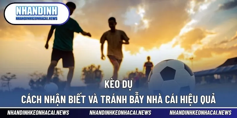 Kèo Dụ - Cách Nhận Biết Và Tránh Bẫy Nhà Cái Hiệu Quả 1 Kèo dụ