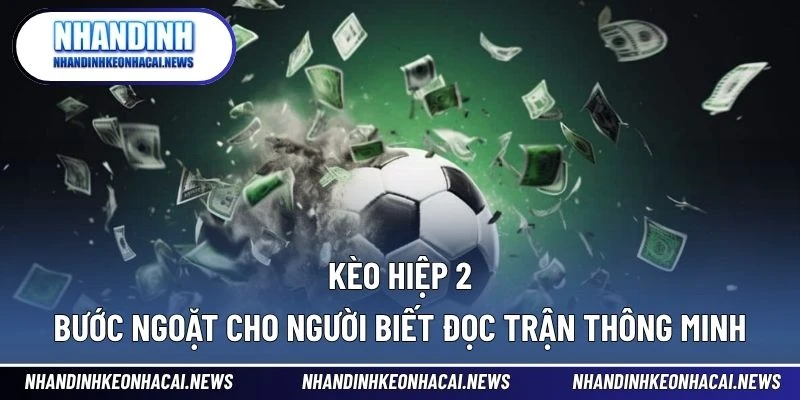 Kèo Hiệp 2 – Bước Ngoặt Cho Người Biết Đọc Trận Thông Minh 1 Kèo hiệp 2