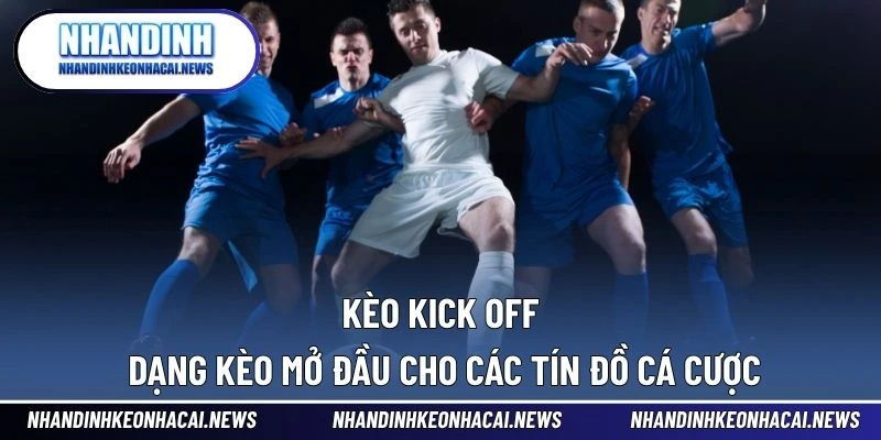 Kèo Kick Off – Dạng Kèo Mở Đầu Cho Các Tín Đồ Cá Cược 1 Kèo Kick Off