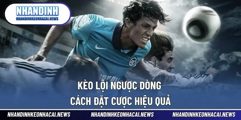 Kèo Lội Ngược Dòng Là Gì Và Cách Đặt Cược Hiệu Quả 1 Kèo lội ngược dòng