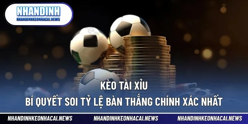 Kèo Tài Xỉu – Bí Quyết Soi Tỷ Lệ Bàn Thắng Chính Xác Nhất 1 Kèo tài xỉu