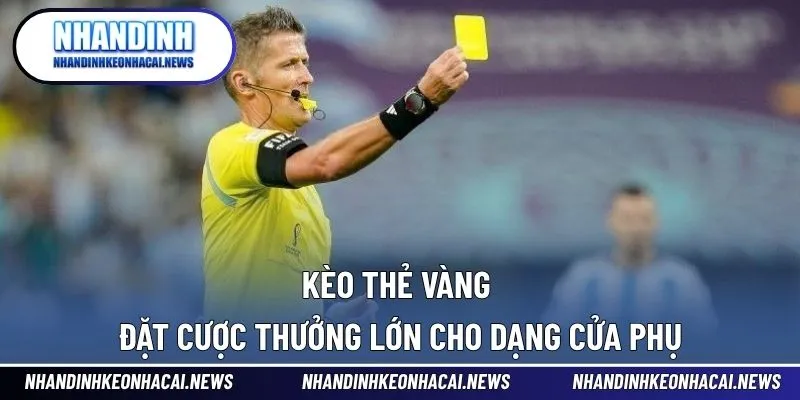 Kèo Thẻ Vàng - Đặt Cược Thưởng Lớn Cho Dạng Cửa Phụ 1 Kèo Thẻ Vàng