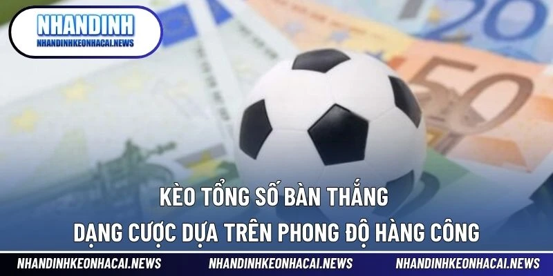 Kèo Tổng Số Bàn Thắng – Dạng Cược Dựa Trên Phong Độ Hàng Công 1 Kèo Tổng Số Bàn Thắng