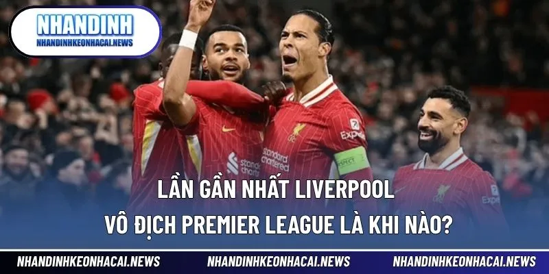 Lần Gần Nhất Liverpool Vô Địch Premier League Là Khi Nào? 1 Lần gần nhất Liverpool vô địch Premier League
