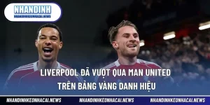 Liverpool đã vượt qua Man United