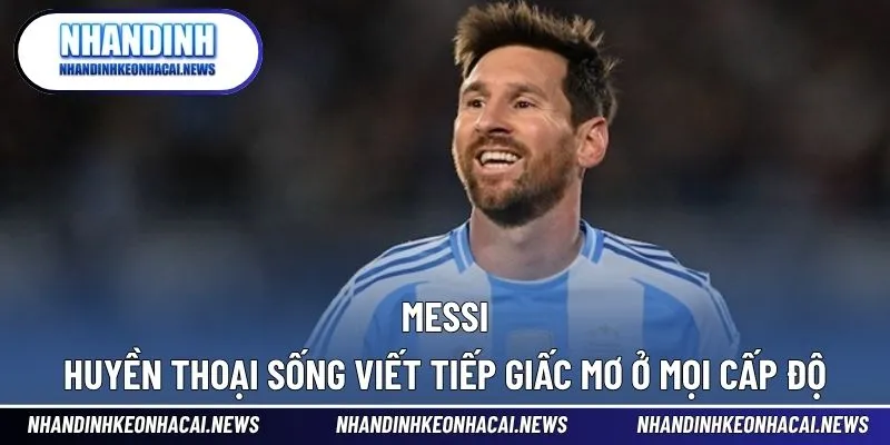 Messi - Huyền Thoại Sống Viết Tiếp Giấc Mơ Ở Mọi Cấp Độ 1 Messi