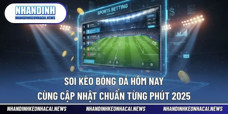 Soi Kèo Bóng Đá Hôm Nay - Cùng Cập Nhật Chuẩn Từng Phút 2025 1 Soi Kèo Bóng Đá Hôm Nay